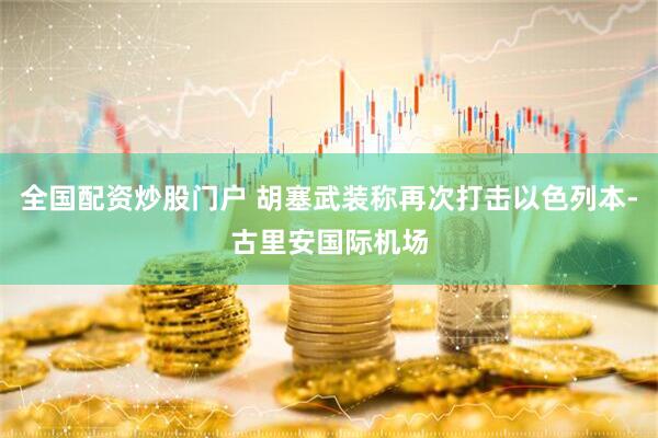全国配资炒股门户 胡塞武装称再次打击以色列本-古里安国际机场