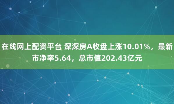 在线网上配资平台 深深房A收盘上涨10.01%，最新市净率5.64，总市值202.43亿元