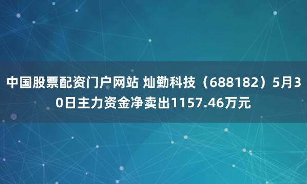 中国股票配资门户网站 灿勤科技（688182）5月30日主力资金净卖出1157.46万元