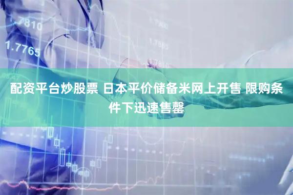 配资平台炒股票 日本平价储备米网上开售 限购条件下迅速售罄