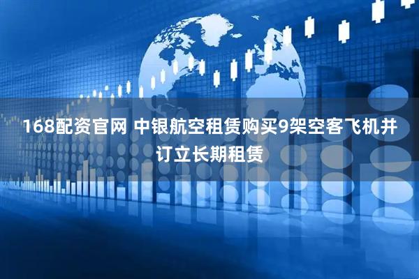 168配资官网 中银航空租赁购买9架空客飞机并订立长期租赁