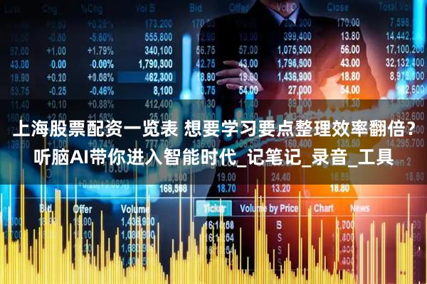 上海股票配资一览表 想要学习要点整理效率翻倍？听脑AI带你进入智能时代_记笔记_录音_工具
