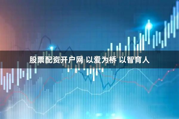 股票配资开户网 以爱为桥 以智育人